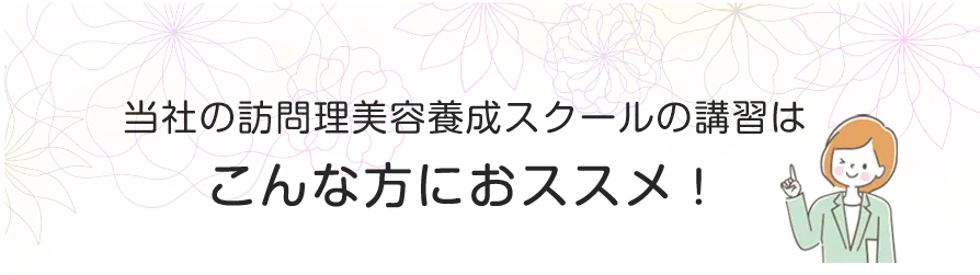 当社の訪問理美容養成スクールの講習はこんな方におススメ!