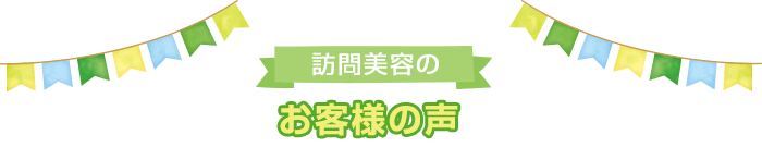 訪問美容のお客様の声