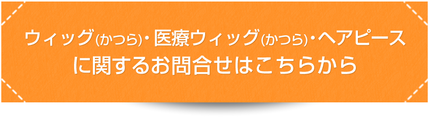 ウィッグ(かつら)・医療ウィッグ(かつら)・ヘアピースに関するお問い合わせはこちら