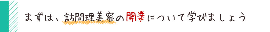 まずは、訪問理美容の開業について学びましょう