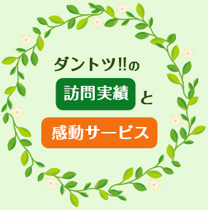 ダントツの訪問実績と感動サービス