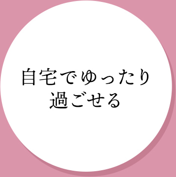 自宅でゆったり過ごせる