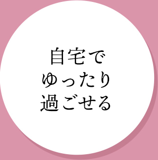 自宅でゆったり過ごせる