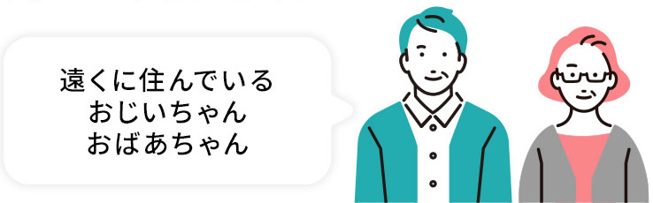 遠くに住んでいるおじいちゃん、おばあちゃん