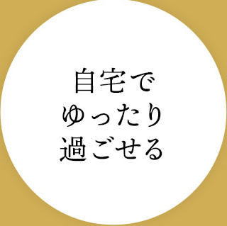 自宅でゆったり過ごせる